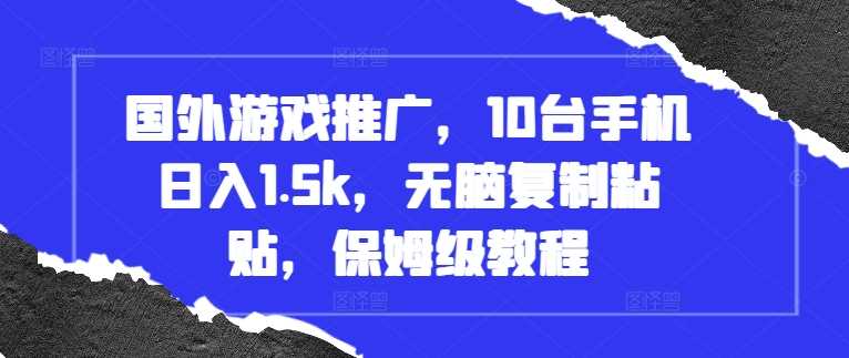 国外游戏推广，10台手机日入1.5k，无脑复制粘贴，保姆级教程【揭秘】-墨韵博客