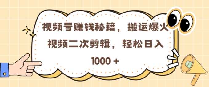 视频号 0门槛，搬运爆火视频进行二次剪辑，轻松实现日入几张【揭秘】-墨韵博客