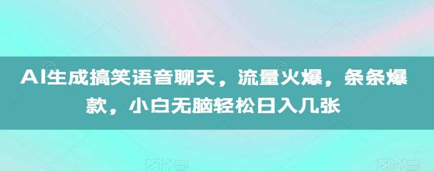 AI生成搞笑语音聊天，流量火爆，条条爆款，小白无脑轻松日入几张【揭秘】-墨韵博客