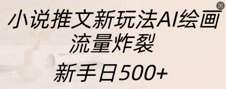 小说推文新玩法AI绘画，流量炸裂，新手日500+【揭秘】-墨韵博客