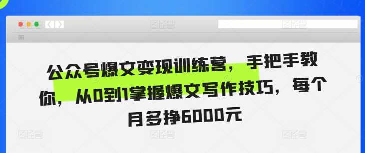 公众号爆文变现训练营，手把手教你，从0到1掌握爆文写作技巧，每个月多挣6000元-墨韵博客