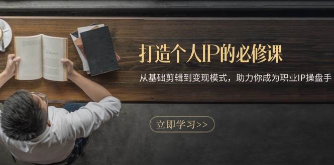 打造个人IP的必修课：从基础剪辑到变现模式，助力你成为职业IP操盘手-墨韵博客