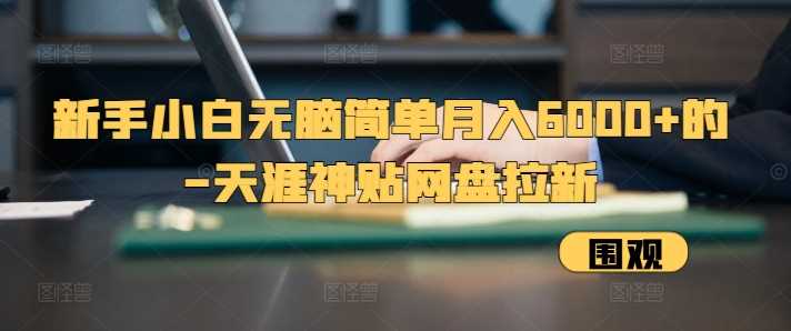 新手小白无脑简单月入6000+的-天涯神贴网盘拉新【揭秘】-墨韵博客