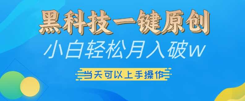 黑科技一键原创小白轻松月入破w，三当天可以上手操作【揭秘】-墨韵博客