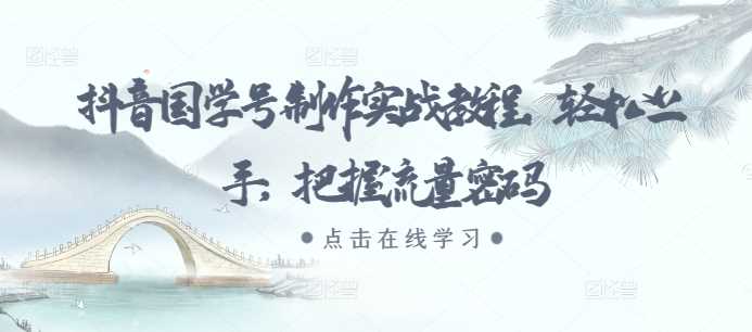 抖音国学号制作实战教程，轻松上手，把握流量密码-墨韵博客