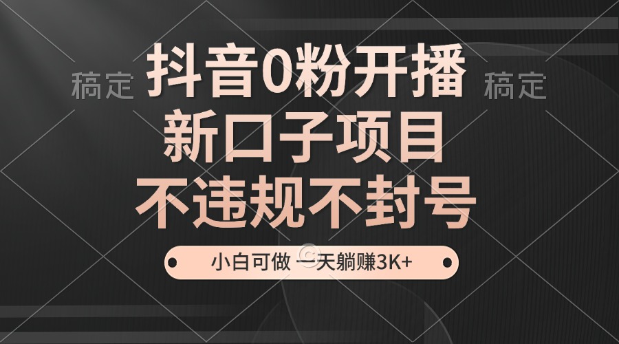 抖音0粉开播，新口子，不违规不封号， 小白可做，一天躺赚3k+-墨韵博客