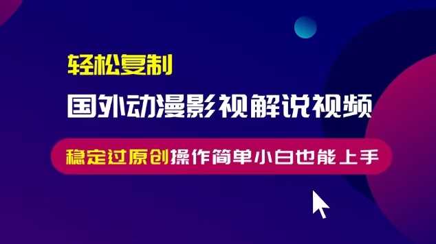 轻松复制国外动漫影视解说视频，无脑搬运稳定过原创，操作简单小白也能上手【揭秘】-墨韵博客
