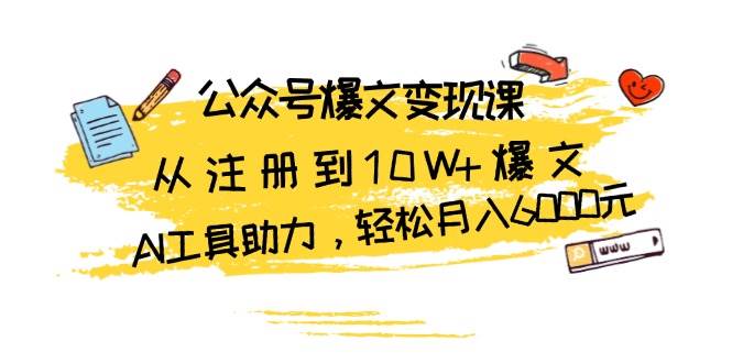 公众号爆文变现课：从注册到10W+爆文，AI工具助力，轻松月入6000元-墨韵博客