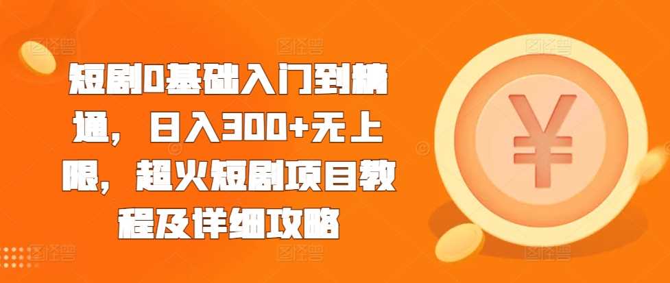短剧0基础入门到精通，日入300+无上限，超火短剧项目教程及详细攻略-墨韵博客