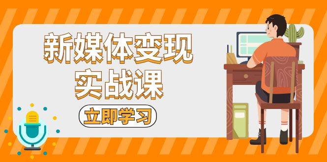 新媒体变现实战课：短视频+直播带货，拍摄、剪辑、引流、带货等-墨韵博客
