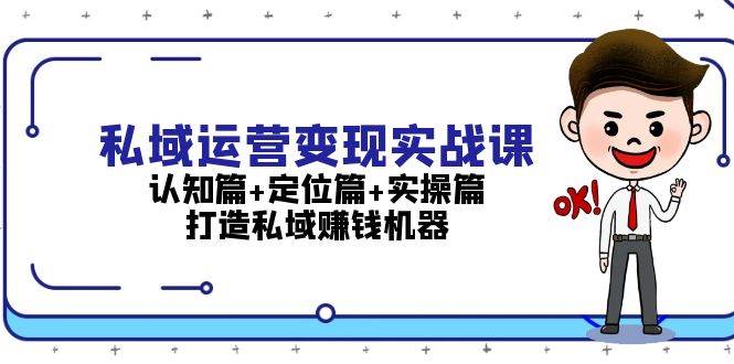 私域运营变现实战课：认知篇+定位篇+实操篇，打造私域赚钱机器-墨韵博客