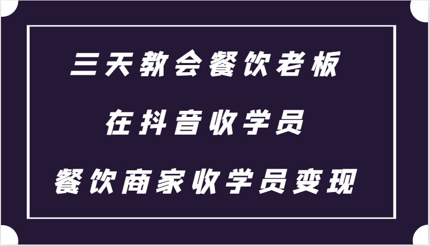 三天教会餐饮老板在抖音收学员 ，餐饮商家收学员变现课程-墨韵博客