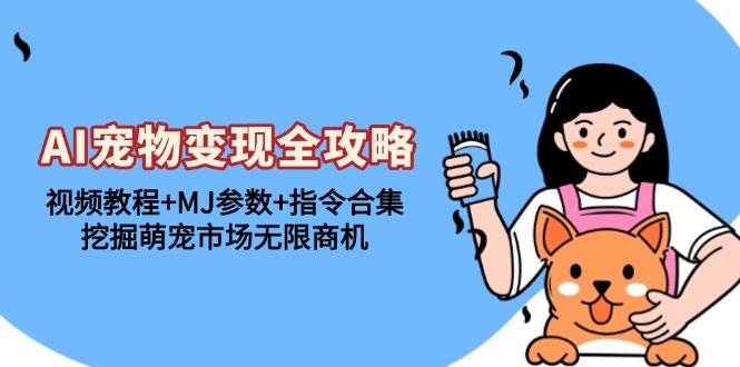 （13395期）AI宠物变现全攻略：视频教程+MJ参数+指令合集，挖掘萌宠市场无限商机-墨韵博客