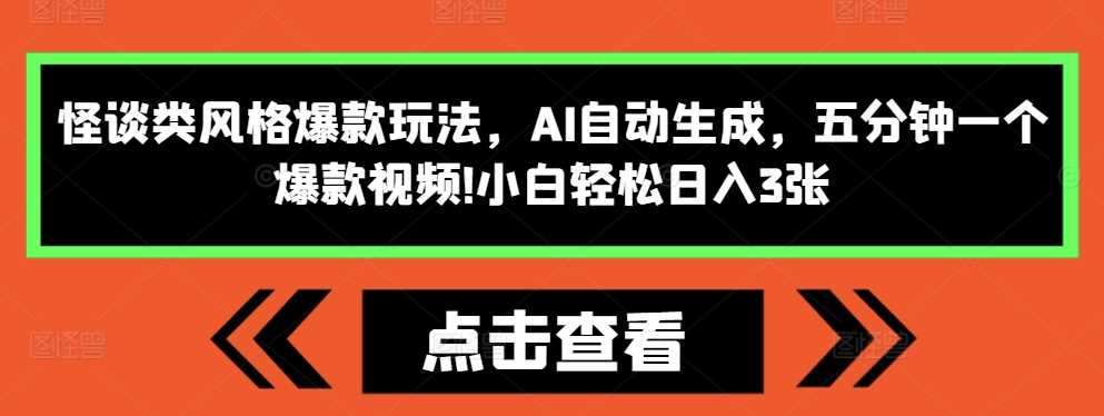 怪谈类风格爆款玩法，AI自动生成，五分钟一个爆款视频，小白轻松日入3张【揭秘】-墨韵博客