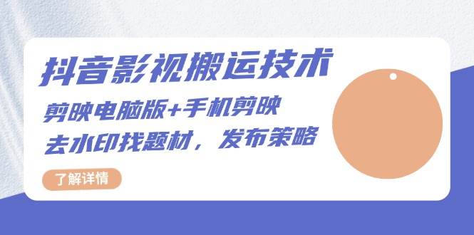 抖音影视搬运技术：电脑剪映+手机剪映，去水印找题材，发布策略-墨韵博客