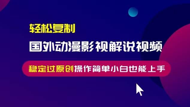 （13373期）轻松复制国外动漫影视解说视频，无脑搬运稳定过原创，操作简单小白也能…-墨韵博客