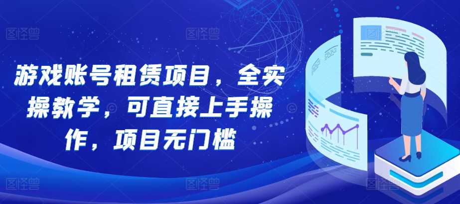 游戏账号租赁项目，全实操教学，可直接上手操作，项目无门槛-墨韵博客