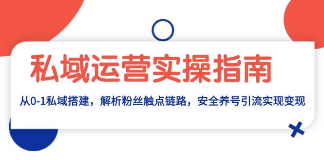 （13414期）私域运营实操指南：从0-1私域搭建，解析粉丝触点链路，安全养号引流变现-墨韵博客