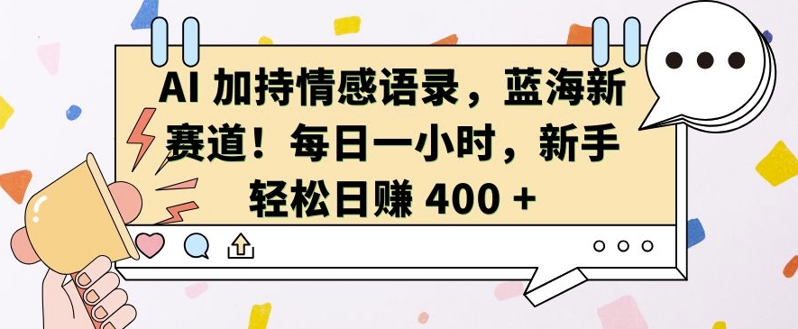 AI 加持情感语录，蓝海新赛道，每日一小时，新手轻松日入 400【揭秘】-墨韵博客