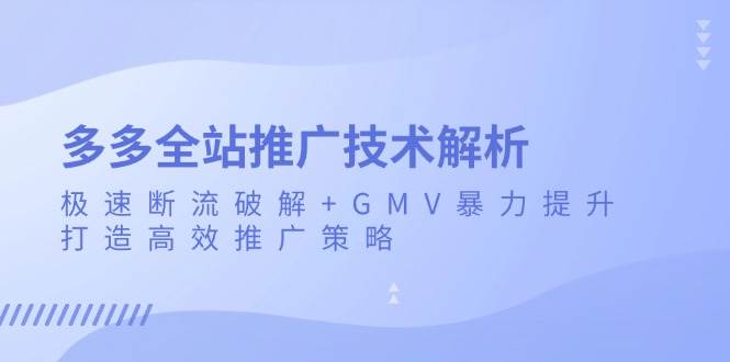 （13417期）多多全站推广技术解析：极速断流破解+GMV暴力提升，打造高效推广策略-墨韵博客