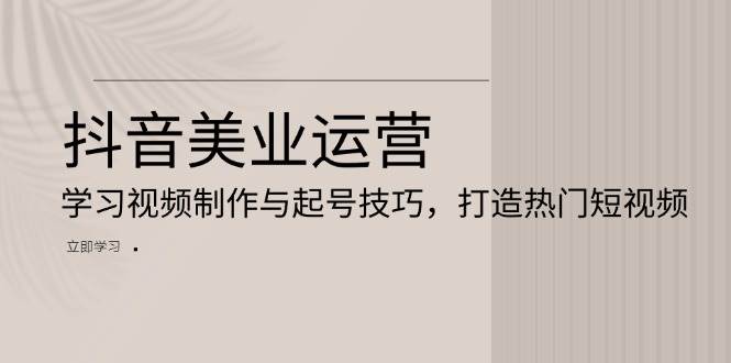 抖音美业运营：学习视频制作与起号技巧，打造热门短视频-墨韵博客