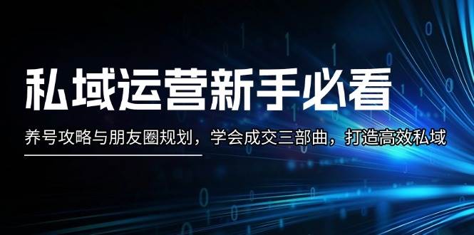 私域运营新手必看：养号攻略与朋友圈规划，学会成交三部曲，打造高效私域-墨韵博客