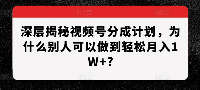 深层揭秘视频号分成计划，为什么别人可以做到轻松月入1W+?-墨韵博客