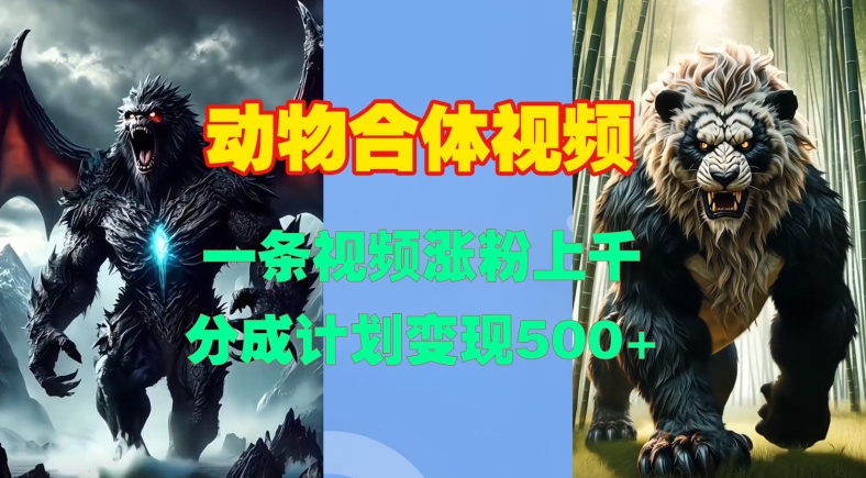动物合体视频，一条视频涨粉上千，一键生成，分成计划变现5张-墨韵博客