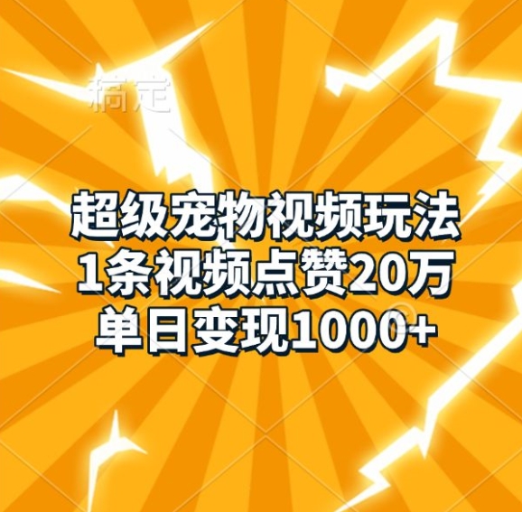 超级宠物视频玩法，1条视频点赞20万，单日变现1k-墨韵博客