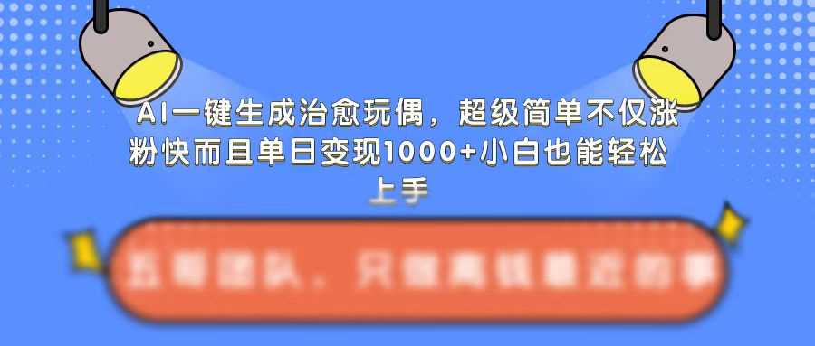 AI一键生成治愈玩偶，超级简单，不仅涨粉快而且单日变现1k-墨韵博客
