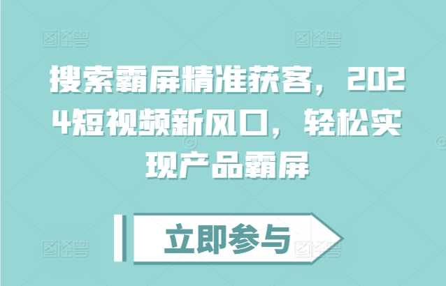 搜索霸屏精准获客，2024短视频新风口，轻松实现产品霸屏-墨韵博客
