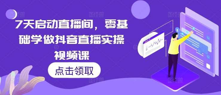 7天启动直播间，零基础学做抖音直播实操视频课-墨韵博客