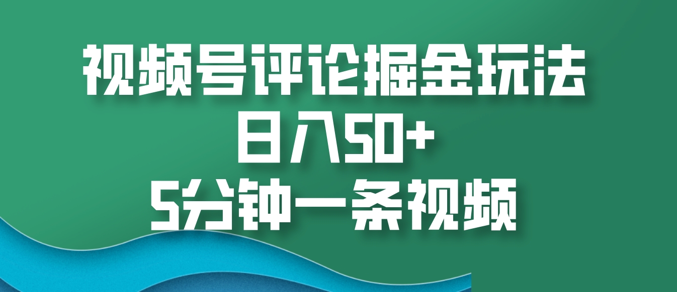 视频号评论掘金玩法，日入50+，5分钟一条视频-墨韵博客