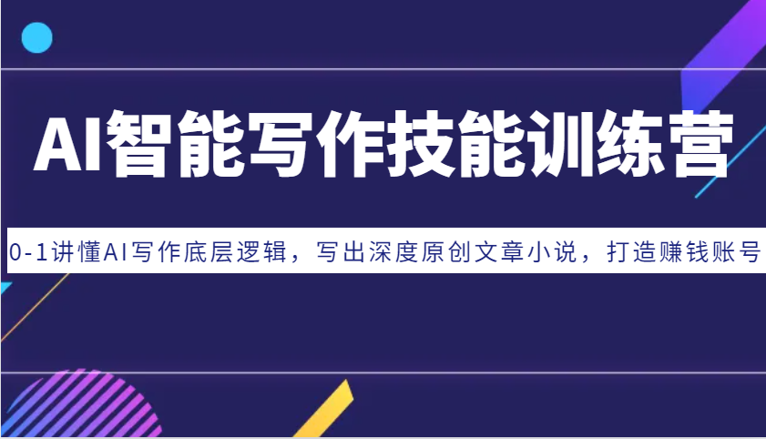 AI智能写作技能训练营：0-1讲懂AI写作底层逻辑，写出深度原创文章小说，打造赚钱账号-墨韵博客