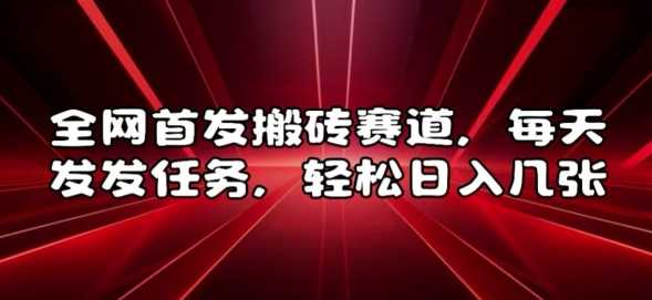 全网首发搬砖赛道，每天发发任务，轻松日入几张【揭秘】-墨韵博客