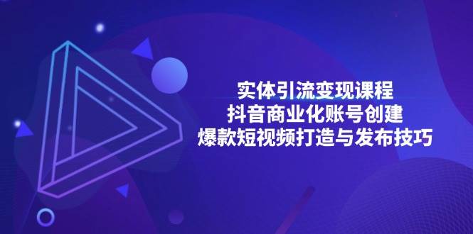 实体引流变现课程；抖音商业化账号创建；爆款短视频打造与发布技巧-墨韵博客