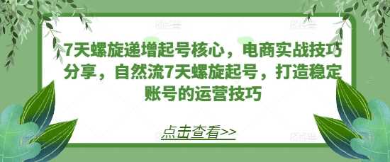 7天螺旋递增起号核心，电商实战技巧分享，自然流7天螺旋起号，打造稳定账号的运营技巧-墨韵博客