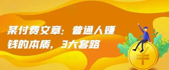 某付费文章：普通人赚钱的本质，3大套路-墨韵博客