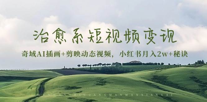 （13441期）治愈系短视频变现：奇域AI插画+剪映动态视频，小红书月入2w+秘诀-墨韵博客