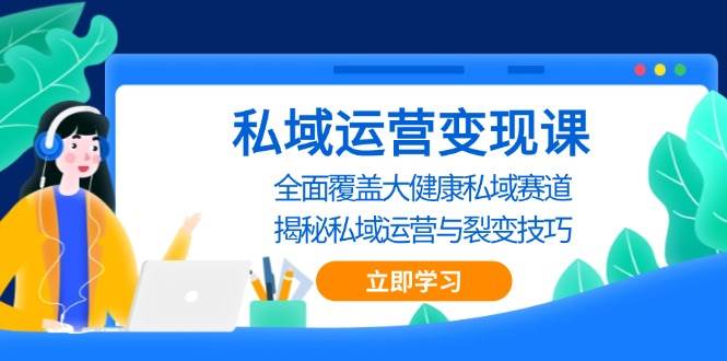 私域运营变现课，全面覆盖大健康私域赛道，揭秘私域 运营与裂变技巧-墨韵博客