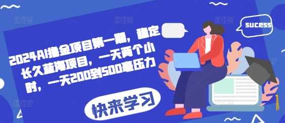 2024AI撸金项目第一期，稳定长久蓝海项目，一天两个小时，一天200到500毫压力-墨韵博客