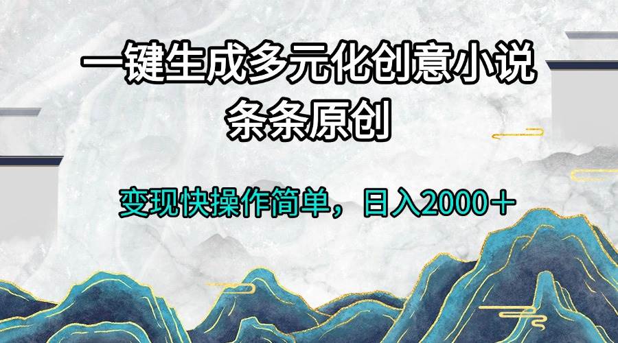 （13458期）一键生成多元化创意小说条条原创变现快操作简单日入2000＋-墨韵博客