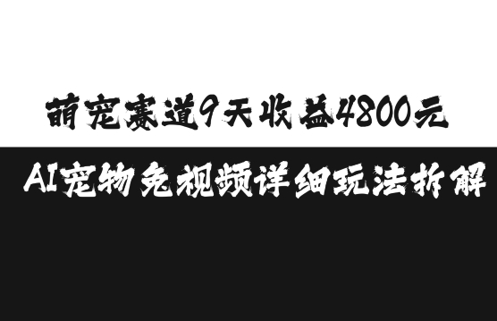 萌宠赛道9天收益4800元，AI宠物免视频详细玩法拆解-墨韵博客