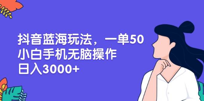 （13476期）抖音蓝海玩法，一单50，小白手机无脑操作，日入3000+-墨韵博客