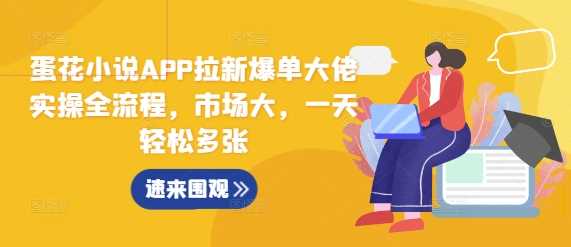 蛋花小说APP拉新爆单大佬实操全流程，市场大，一天轻松多张-墨韵博客