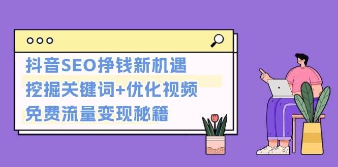 抖音SEO挣钱新机遇：挖掘关键词+优化视频，免费流量变现秘籍-墨韵博客