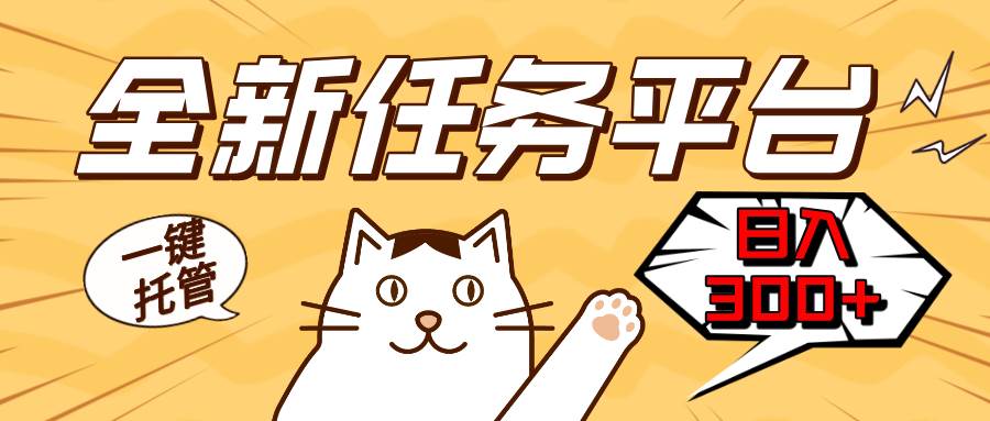 （13489期）全新任务平台一键托管   日入300+轻松获取额外收入的机会-墨韵博客