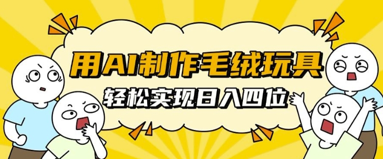 用AI制作毛绒玩具，轻松实现日入四位数【揭秘】-墨韵博客