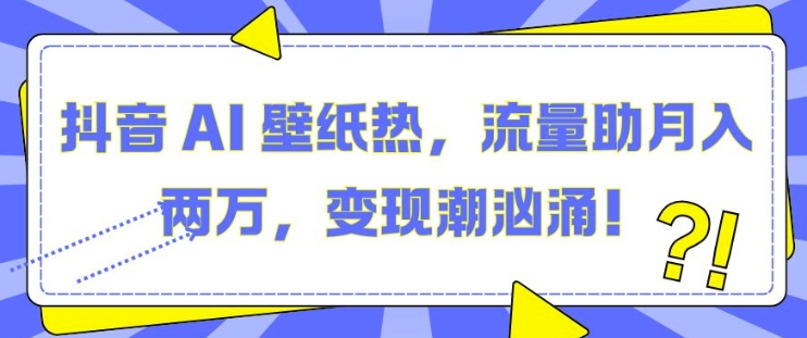 抖音 AI 壁纸热，流量助月入两W，变现潮汹涌【揭秘】-墨韵博客