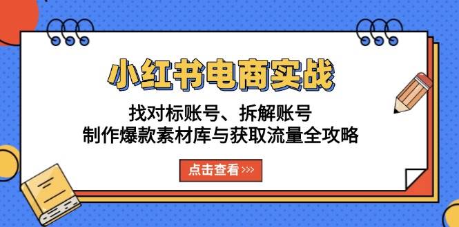 小红书电商实战：找对标账号、拆解账号、制作爆款素材库与获取流量全攻略-墨韵博客